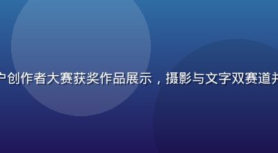 雏鸟app用户创作者大赛获奖作品展示，摄影与文字双赛道并行，奖金丰厚